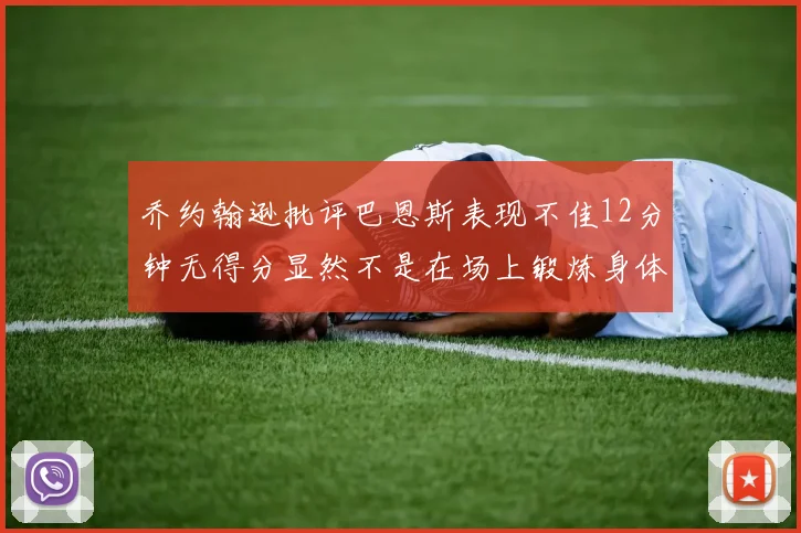 乔约翰逊批评巴恩斯表现不佳12分钟无得分显然不是在场上锻炼身体
