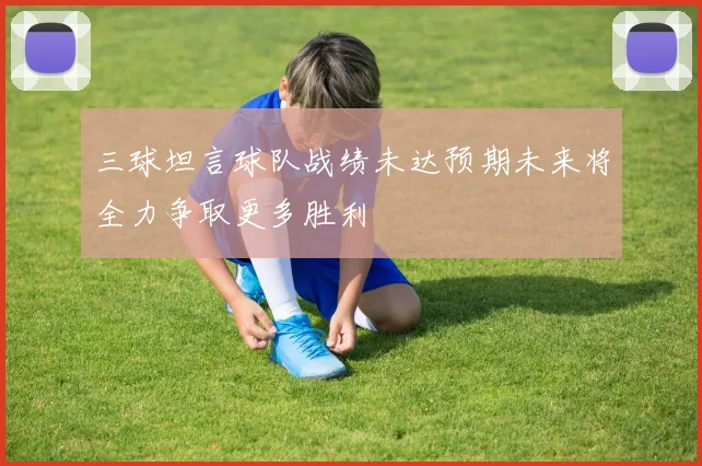 三球坦言球队战绩未达预期未来将全力争取更多胜利