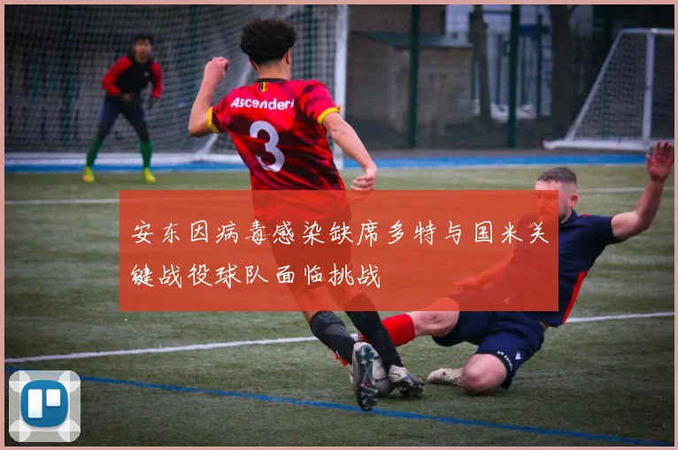 安东因病毒感染缺席多特与国米关键战役球队面临挑战