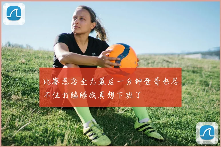 比赛悬念全无最后一分钟登哥也忍不住打瞌睡我真想下班了