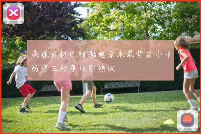 美媒分析巴特勒绝杀未果背后小卡防守三秒争议引热议