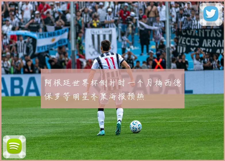 阿根廷世界杯倒计时一个月梅西德保罗等明星齐聚海报预热