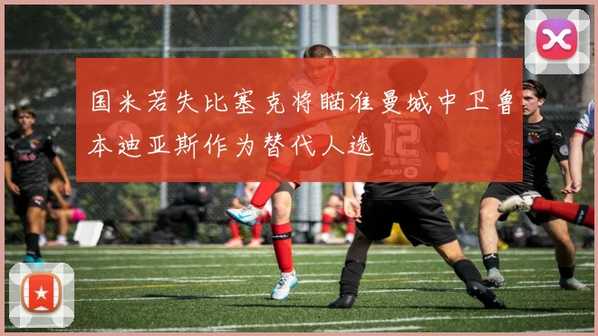 国米若失比塞克将瞄准曼城中卫鲁本迪亚斯作为替代人选