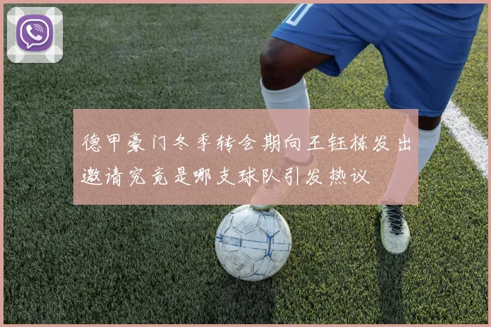 德甲豪门冬季转会期向王钰栋发出邀请究竟是哪支球队引发热议