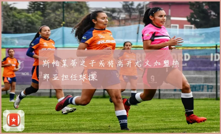 斯帕莱蒂之子或将离开尤文加盟热那亚担任球探