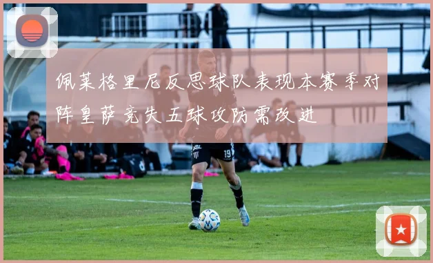 佩莱格里尼反思球队表现本赛季对阵皇萨竞失五球攻防需改进