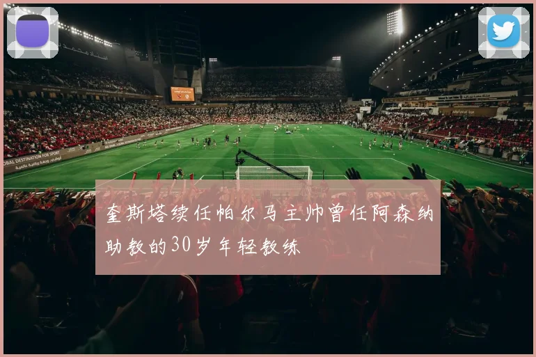奎斯塔续任帕尔马主帅曾任阿森纳助教的30岁年轻教练