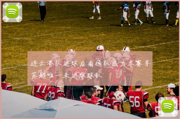 连云港队进球后南通队成为本赛季苏超唯一未进球球队