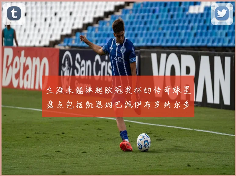 生涯未能捧起欧冠奖杯的传奇球星盘点包括凯恩姆巴佩伊布罗纳尔多等