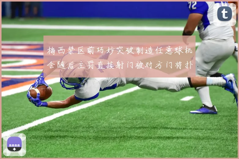 梅西禁区前巧妙突破制造任意球机会随后主罚直接射门被对方门将扑出